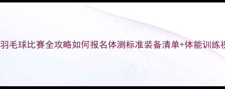 图片 青少年羽毛球比赛全攻略如何报名体测标准装备清单+体能训练视频🔥1