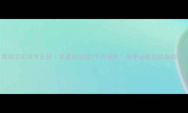 图片 青岛羽毛球专业班｜零基础也能3个月进阶！新手必看训练指南🏸1