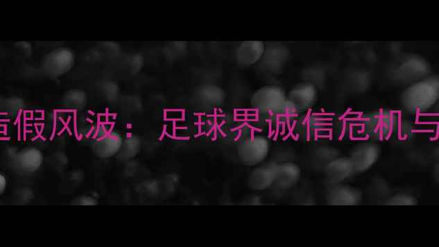 图片 非洲球员年龄造假风波：足球界诚信危机与改革呼声响起1