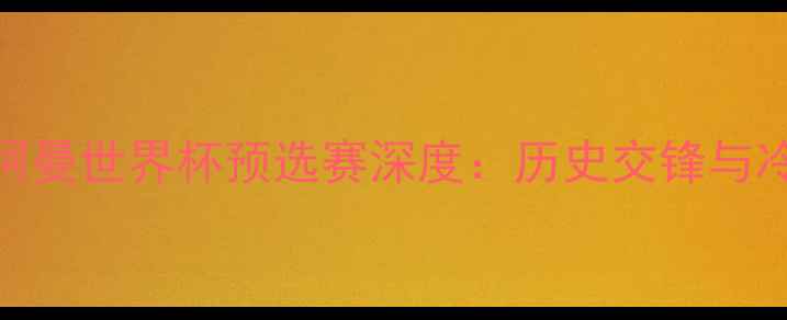 图片 韩国vs阿曼世界杯预选赛深度：历史交锋与冷门预测