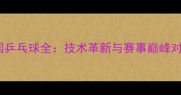图片 韩国乒乓球全：技术革新与赛事巅峰对决2