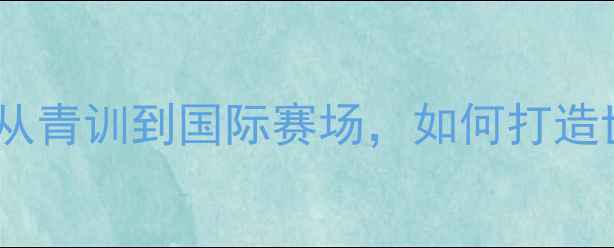 图片 香港乒乓球主教练亲授：从青训到国际赛场，如何打造世界级选手的12年经验全1