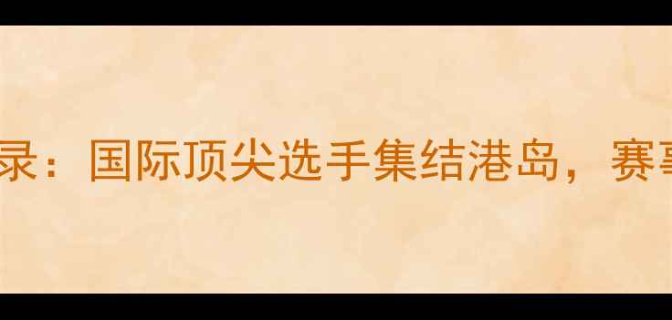 图片 香港乒乓球锦标赛全纪录：国际顶尖选手集结港岛，赛事亮点与观赛攻略深度1