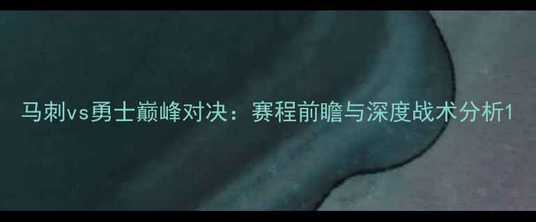 图片 马刺vs勇士巅峰对决：赛程前瞻与深度战术分析1