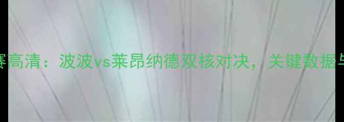 图片 马刺vs快船西部决赛高清：波波vs莱昂纳德双核对决，关键数据与战术博弈深度解读