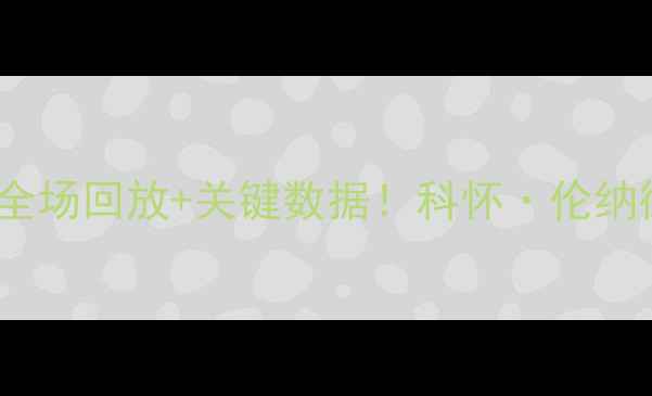 图片 马刺vs灰熊比赛录像：高清全场回放+关键数据！科怀·伦纳德爆发如何改写西部格局？1