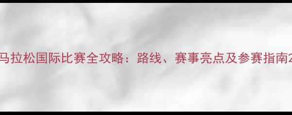 图片 马拉松国际比赛全攻略：路线、赛事亮点及参赛指南2