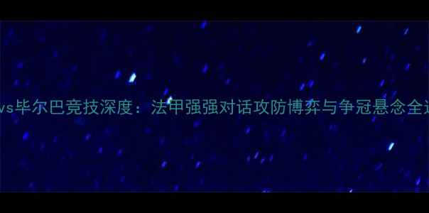 图片 马赛vs毕尔巴竞技深度：法甲强强对话攻防博弈与争冠悬念全追踪2