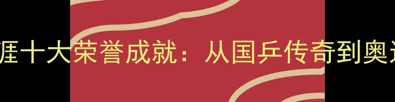 图片 马龙乒乓球职业生涯十大荣誉成就：从国乒传奇到奥运冠军的巅峰之路1