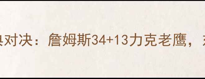 图片 骑士VS老鹰赛季经典对决：詹姆斯34+13力克老鹰，东部争霸战惊心动魄