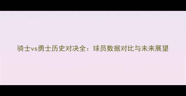 图片 骑士vs勇士历史对决全：球员数据对比与未来展望
