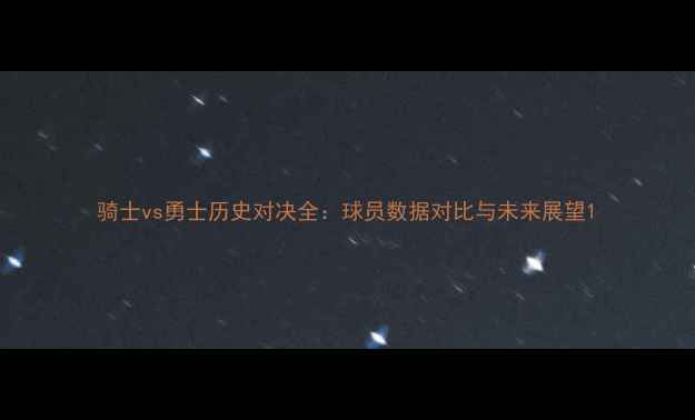 图片 骑士vs勇士历史对决全：球员数据对比与未来展望1