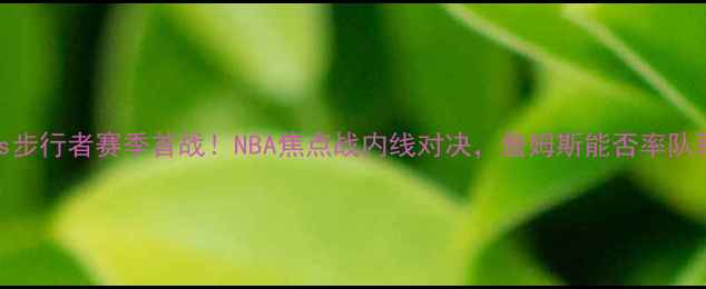 图片 骑士vs步行者赛季首战！NBA焦点战内线对决，詹姆斯能否率队取胜？