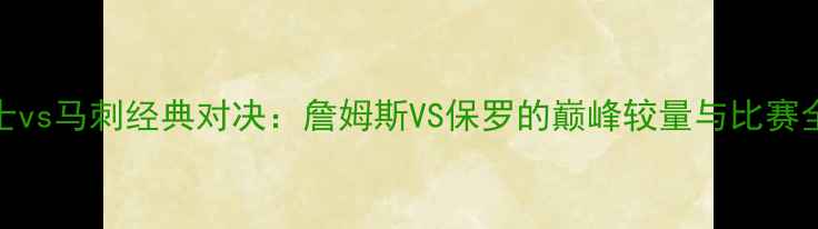 图片 骑士vs马刺经典对决：詹姆斯VS保罗的巅峰较量与比赛全程