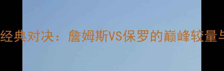 图片 骑士vs马刺经典对决：詹姆斯VS保罗的巅峰较量与比赛全程2