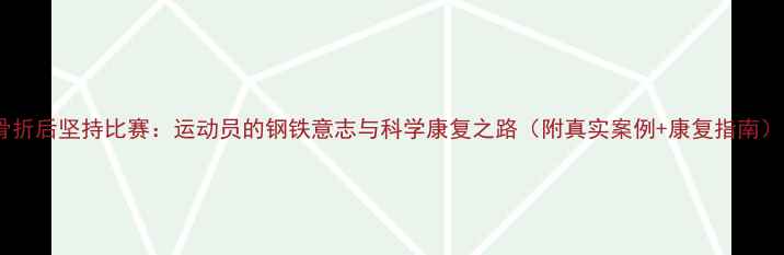 图片 骨折后坚持比赛：运动员的钢铁意志与科学康复之路（附真实案例+康复指南）1