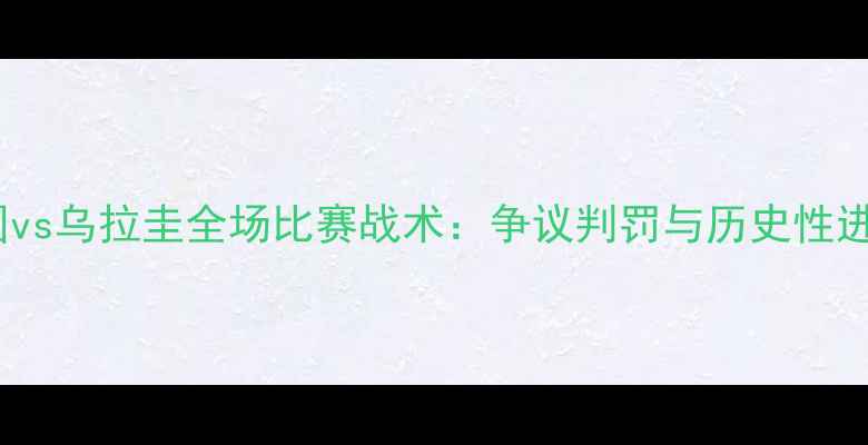 图片 高清回顾｜韩国vs乌拉圭全场比赛战术：争议判罚与历史性进球背后的玄机1