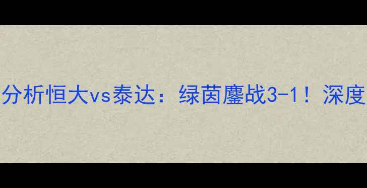 图片 高清录像+赛事分析恒大vs泰达：绿茵鏖战3-1！深度三大制胜关键1