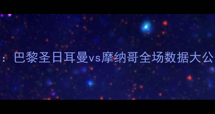 图片 高清战报+深度：巴黎圣日耳曼vs摩纳哥全场数据大公开（比分3-1）