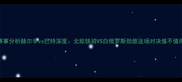 图片 高清直播+赛事分析赫尔辛vs巴特深度：北欧铁骑VS白俄罗斯劲旅这场对决值不值得你熬夜？1