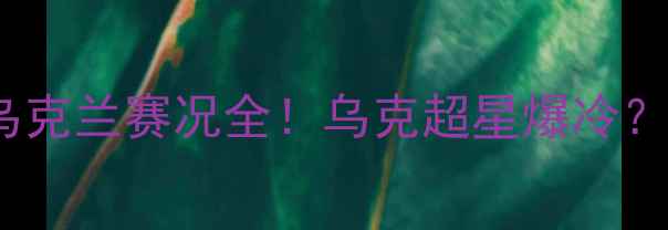 图片 高清直播中国男篮vs乌克兰赛况全！乌克超星爆冷？独家视角比赛全程✨2