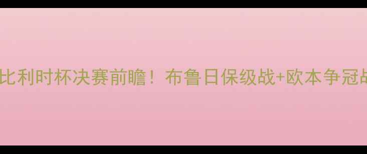 图片 高清直播欧本vs布鲁日：比利时杯决赛前瞻！布鲁日保级战+欧本争冠战，谁将问鼎王座？🔥⚽1