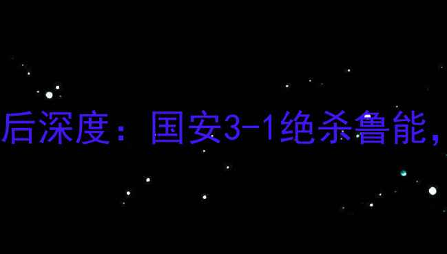图片 鲁能vs国安高清回放｜赛后深度：国安3-1绝杀鲁能，关键进球与战术博弈全2