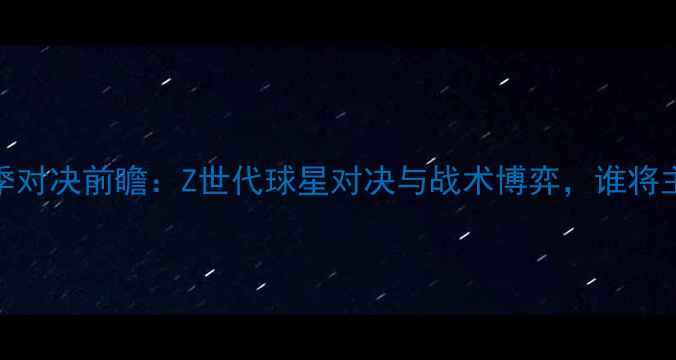 图片 鹈鹕vs公牛赛季对决前瞻：Z世代球星对决与战术博弈，谁将主宰中部赛区？