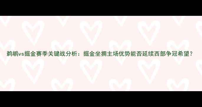 图片 鹈鹕vs掘金赛季关键战分析：掘金坐拥主场优势能否延续西部争冠希望？