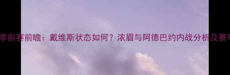 图片 鹈鹕vs热火季前赛前瞻：戴维斯状态如何？浓眉与阿德巴约内战分析及赛季关键看点1