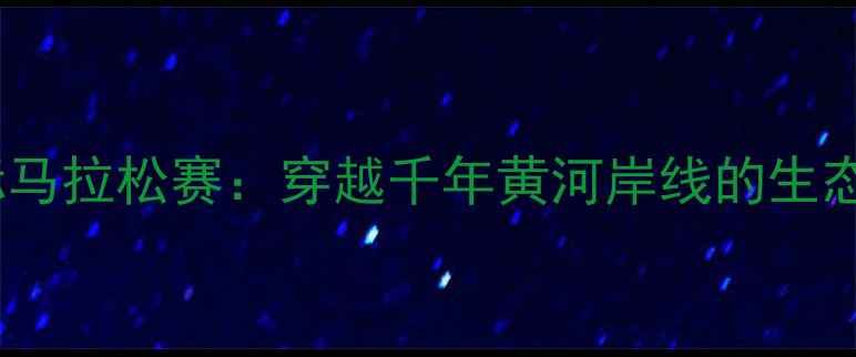 图片 黄河口国际马拉松赛：穿越千年黄河岸线的生态体育盛宴1