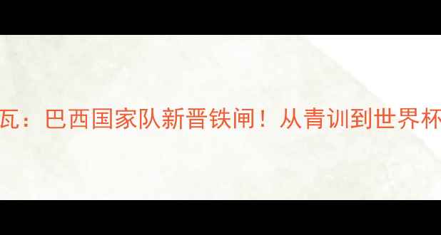 图片 🇧🇷沙德罗·席尔瓦：巴西国家队新晋铁闸！从青训到世界杯的7年逆袭之路🔥1