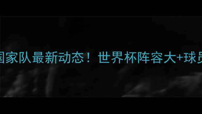 图片 🇷🇺俄罗斯国家队最新动态！世界杯阵容大+球员伤病状态全