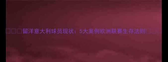 图片 🌍🇮🇹留洋意大利球员现状：5大案例欧洲联赛生存法则🇮🇹🌍