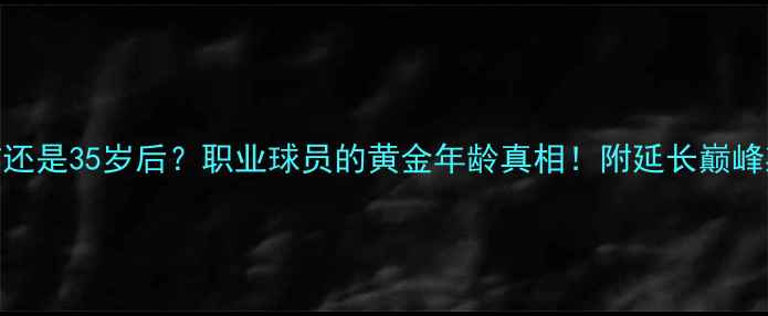 图片 🌟30岁前还是35岁后？职业球员的黄金年龄真相！附延长巅峰期全攻略
