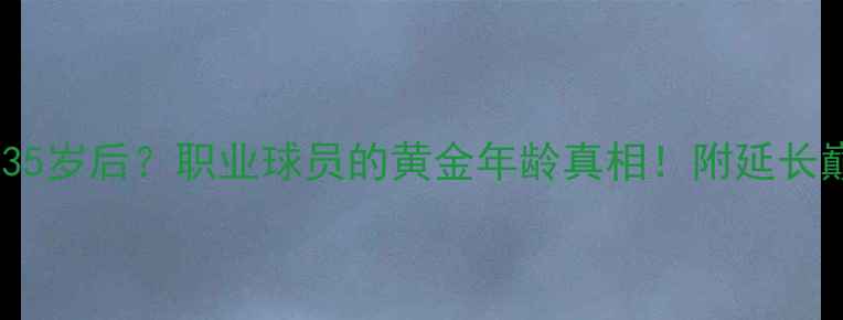 图片 🌟30岁前还是35岁后？职业球员的黄金年龄真相！附延长巅峰期全攻略1