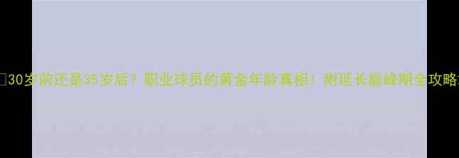 图片 🌟30岁前还是35岁后？职业球员的黄金年龄真相！附延长巅峰期全攻略2