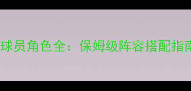 图片 🌟FM球员角色全：保姆级阵容搭配指南🌟1