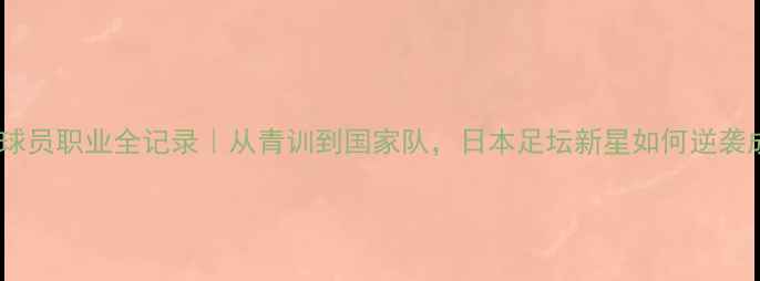 图片 🌟Matsuda球员职业全记录｜从青训到国家队，日本足坛新星如何逆袭成顶流！⚽