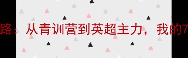 图片 🌟Michael的足球逆袭之路：从青训营到英超主力，我的7年职业成长全记录！🌟1