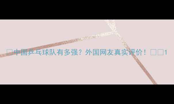 图片 🌟中国乒乓球队有多强？外国网友真实评价！🏓️1