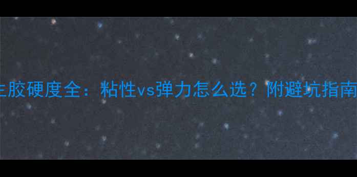 图片 🌟乒乓球TSP生胶硬度全：粘性vs弹力怎么选？附避坑指南与实战测评！