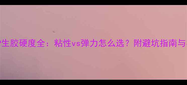 图片 🌟乒乓球TSP生胶硬度全：粘性vs弹力怎么选？附避坑指南与实战测评！1