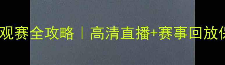 图片 🌟体育赛事云观赛全攻略｜高清直播+赛事回放保姆级教程✅1