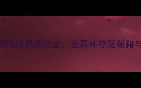 图片 🌟俄罗斯国家队球员教练全：世界杯夺冠秘籍与青训体系🌟