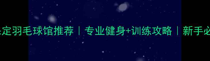 图片 🌟保定羽毛球馆推荐｜专业健身+训练攻略｜新手必看2