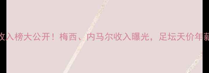 图片 🌟全球球星收入榜大公开！梅西、内马尔收入曝光，足坛天价年薪背后的真相