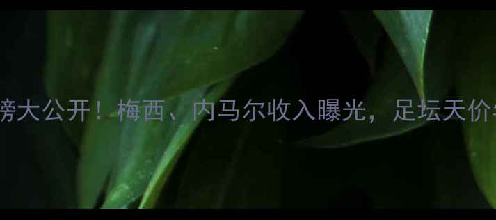 图片 🌟全球球星收入榜大公开！梅西、内马尔收入曝光，足坛天价年薪背后的真相1