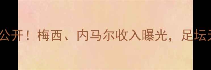 图片 🌟全球球星收入榜大公开！梅西、内马尔收入曝光，足坛天价年薪背后的真相2