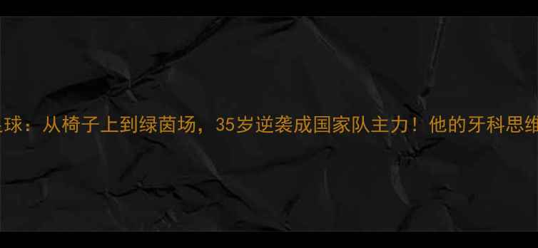 图片 🌟冰岛牙医跨界足球：从椅子上到绿茵场，35岁逆袭成国家队主力！他的牙科思维竟成训练秘籍？1
